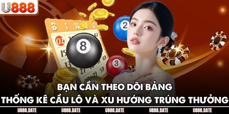 Bạn cần theo dõi bảng thống kê cầu lô và xu hướng trúng thưởng 
