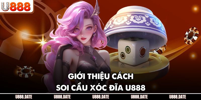 Cách Soi Cầu Xóc Đĩa U888 - Chi Tiết Cho Bet Thủ Chuyên Nghiệp 2 Giới thiệu cách soi cầu xóc đĩa U888