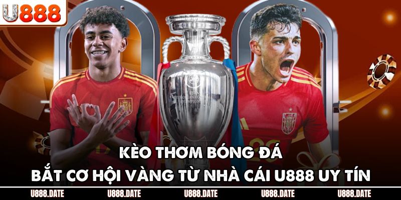 Kèo Thơm Bóng Đá – Bắt Cơ Hội Vàng Từ Nhà Cái U888 Uy Tín
