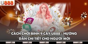 Cách Chơi Binh 9 Cây U888 - Hướng Dẫn Chi Tiết Cho Người Mới