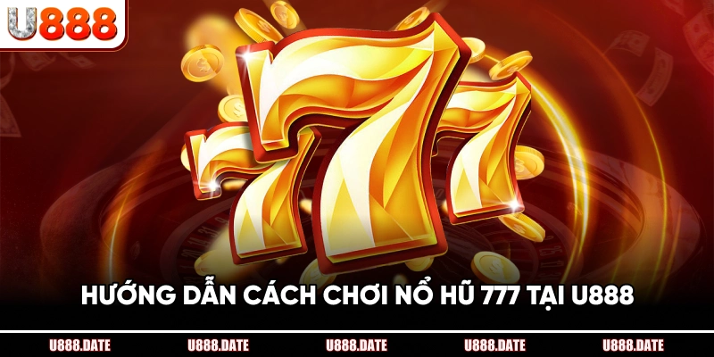 Nổ Hũ 777 – Cách Chơi Và Mẹo Giành Thưởng Lớn Tại U888 2 Hướng Dẫn Cách Chơi Nổ Hũ 777 Tại U888